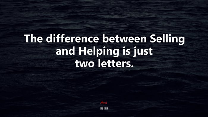 The difference between Selling and Helping is just two letters. | Jay Baer quote