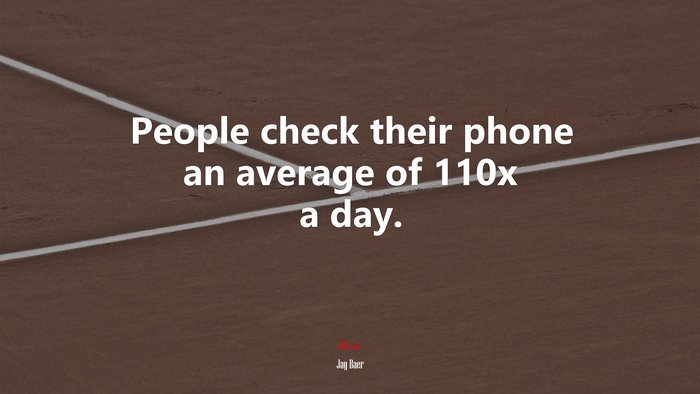 People check their phone an average of 110x a day. | Jay Baer quote