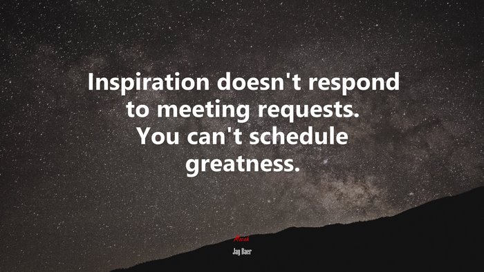 Inspiration doesn’t respond to meeting requests. You can’t schedule greatness. | Jay Baer quote