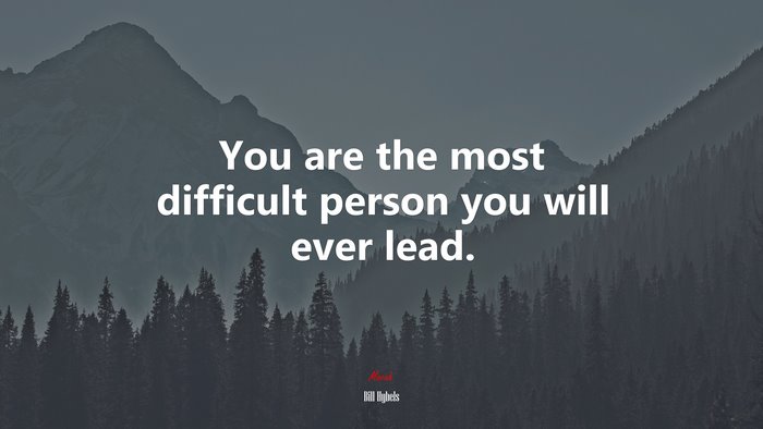 You are the most difficult person you will ever lead. | Bill Hybels quote