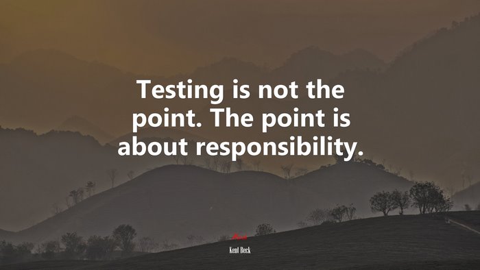 Testing is not the point. The point is about responsibility. | Kent Beck quote