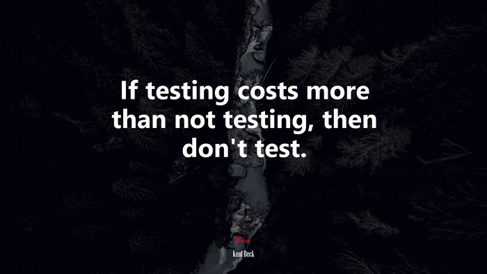 If testing costs more than not testing, then don’t test. | Kent Beck quote