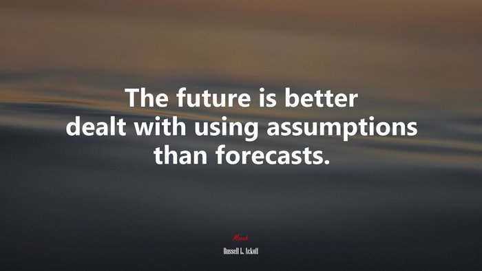 The future is better dealt with using assumptions than forecasts. | Russell L. Ackoff quote