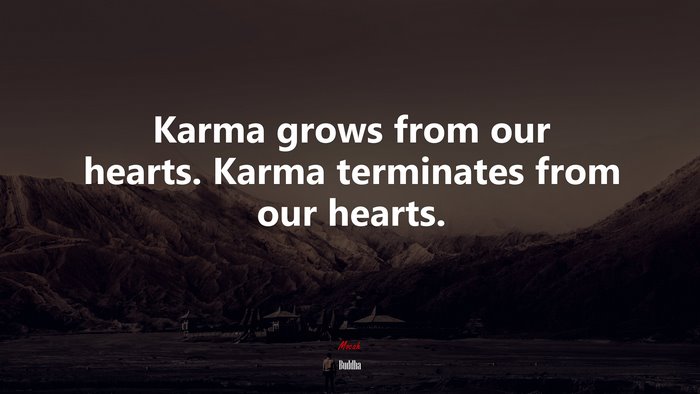 Karma grows from our hearts. Karma terminates from our hearts. | Buddha quote