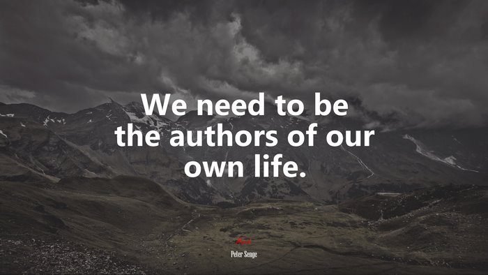 We need to be the authors of our own life. | Peter Senge quote