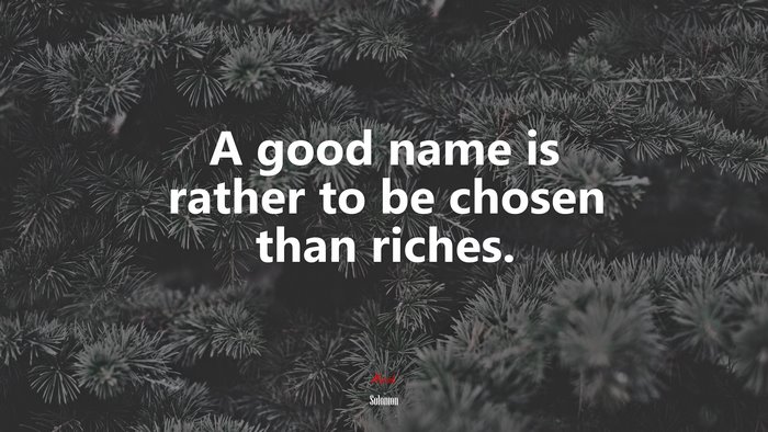 A good name is rather to be chosen than riches. | Solomon quote