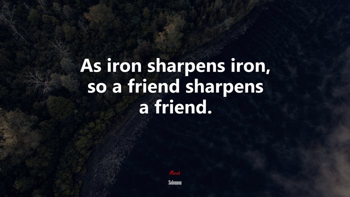 As iron sharpens iron, so a friend sharpens a friend. | Solomon quote