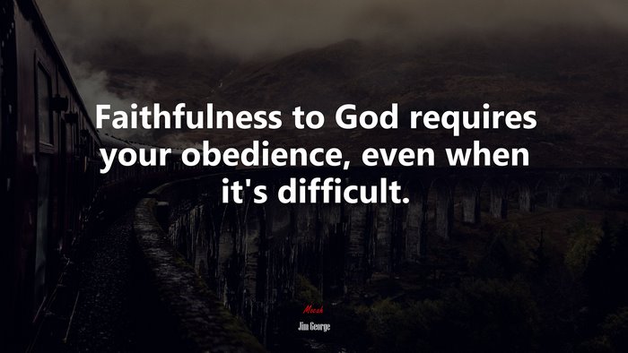 Faithfulness to God requires your obedience, even when it’s difficult. | Jim George quote
