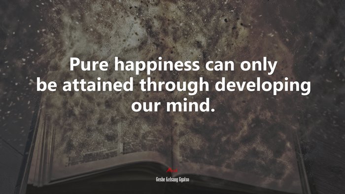 Pure happiness can only be attained through developing our mind. | Geshe Kelsang Gyatso quote