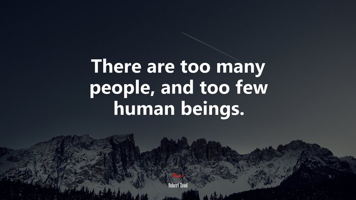 There are too many people, and too few human beings. | Robert Zend quote