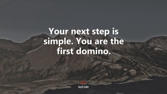Your next step is simple. You are the first domino. | Gary W. Keller quote