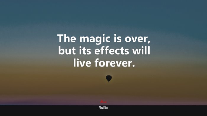 The magic is over, but its effects will live forever. | Alex Flinn quote