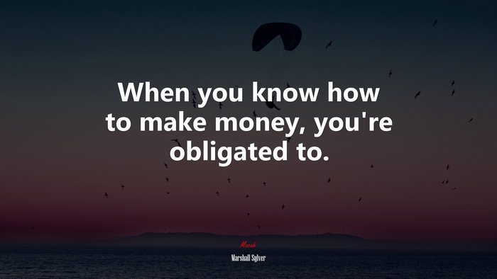 When you know how to make money, you’re obligated to. | Marshall Sylver quote