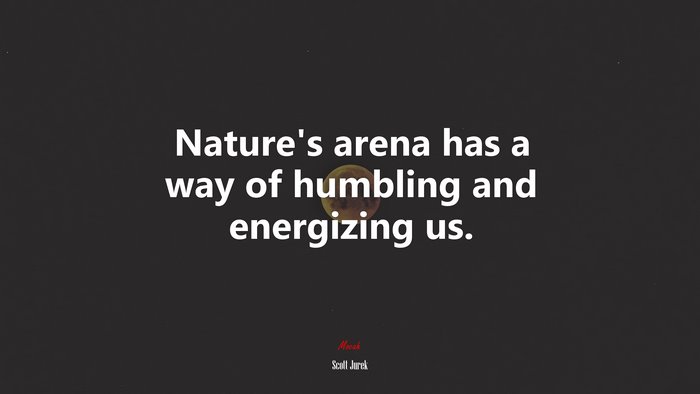 Nature’s arena has a way of humbling and energizing us. | Scott Jurek quote