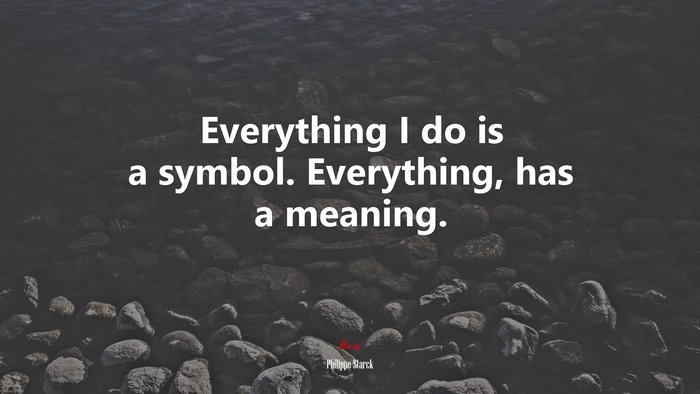Everything I do is a symbol. Everything, has a meaning. | Philippe Starck quote