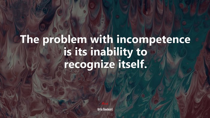 The problem with incompetence is its inability to recognize itself. | Orrin Woodward quote