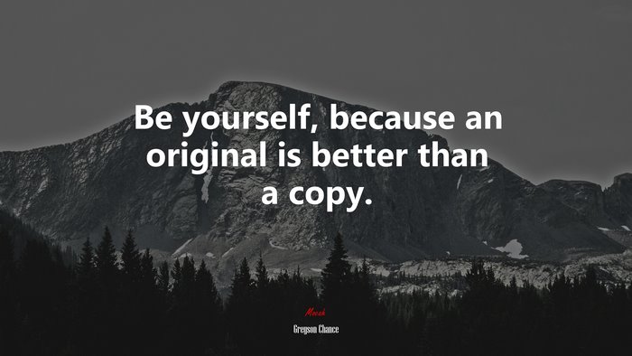 Be yourself, because an original is better than a copy. | Greyson Chance quote