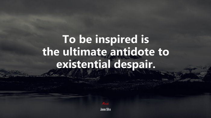 To be inspired is the ultimate antidote to existential despair. | Jason Silva quote