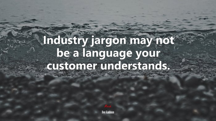 Industry jargon may not be a language your customer understands. | Ron Kaufman quote