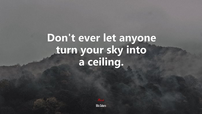 Don’t ever let anyone turn your sky into a ceiling. | Rita Zahara quote