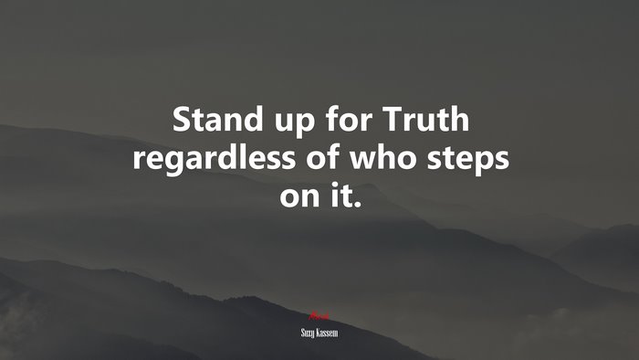 Stand up for Truth regardless of who steps on it. | Suzy Kassem quote