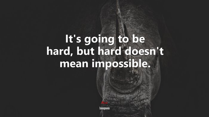 It’s going to be hard, but hard doesn’t mean impossible. | Anonymous quote