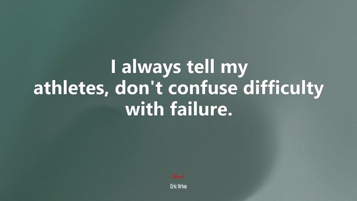 I always tell my athletes, don’t confuse difficulty with failure. | Eric Orton quote