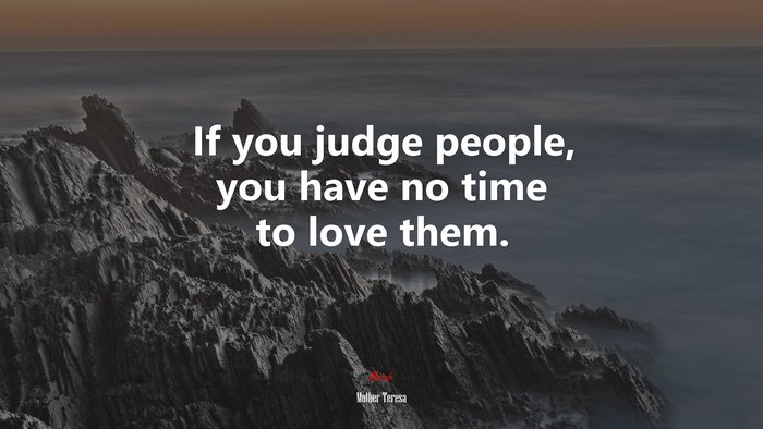 If you judge people, you have no time to love them. | Mother Teresa quote