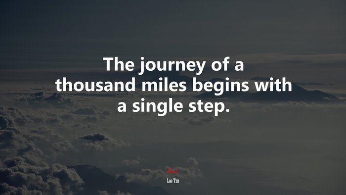 The journey of a thousand miles begins with a single step. | Lao Tzu ...