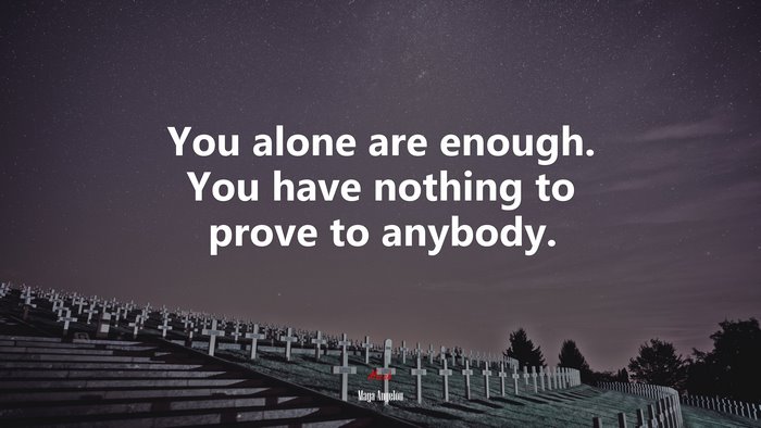 You alone are enough. You have nothing to prove to anybody. | Maya ...