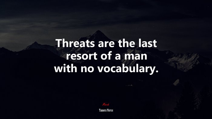 Threats are the last resort of a man with no vocabulary. | Tamora Pierce quote