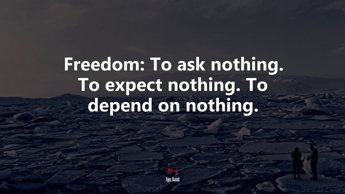 Freedom: To ask nothing. To expect nothing. To depend on nothing. | Ayn Rand quote
