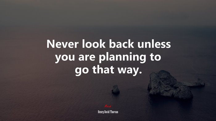 Never look back unless you are planning to go that way. | Henry David Thoreau quote
