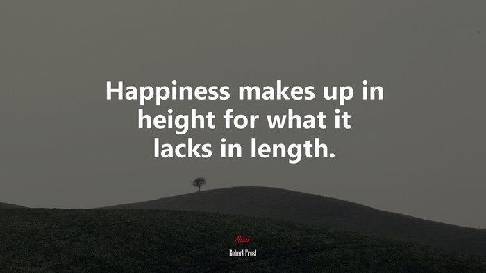 Happiness makes up in height for what it lacks in length. | Robert Frost quote