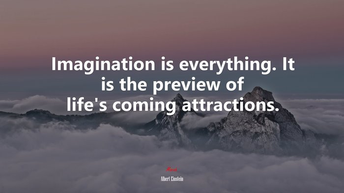 Imagination is everything. It is the preview of life’s coming attractions. | Albert Einstein quote