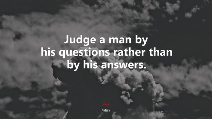 Judge a man by his questions rather than by his answers. | Voltaire quote