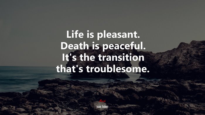 Life is pleasant. Death is peaceful. It’s the transition that’s troublesome. | Isaac Asimov quote