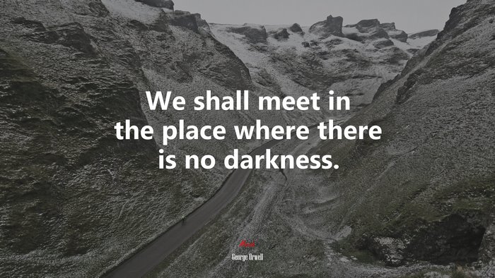 We shall meet in the place where there is no darkness. | George Orwell quote
