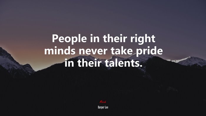 People in their right minds never take pride in their talents. | Harper Lee quote