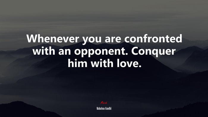 Whenever you are confronted with an opponent. Conquer him with love. | Mahatma Gandhi quote