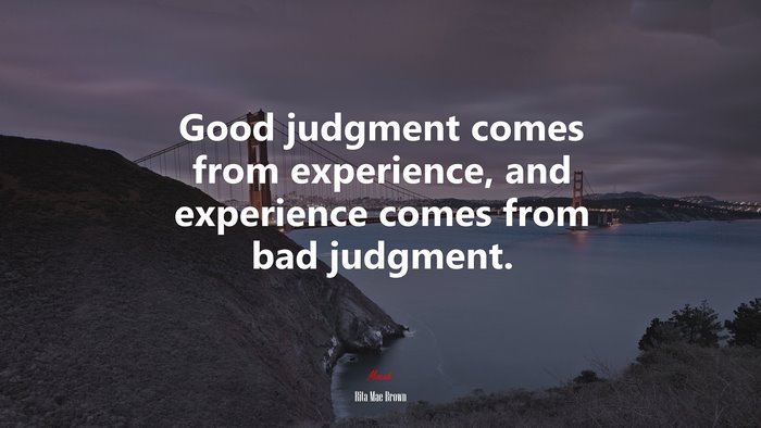 Good judgment comes from experience, and experience comes from bad judgment. | Rita Mae Brown quote