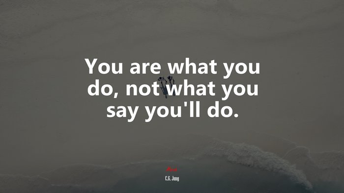 You are what you do, not what you say you’ll do. | C.G. Jung quote