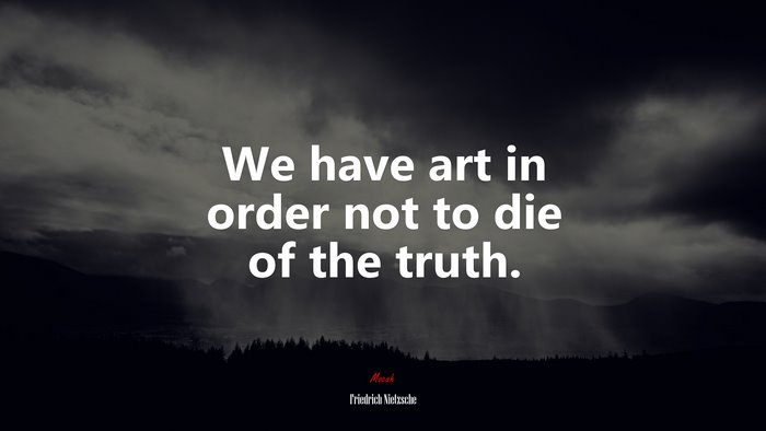 We have art in order not to die of the truth. | Friedrich Nietzsche quote