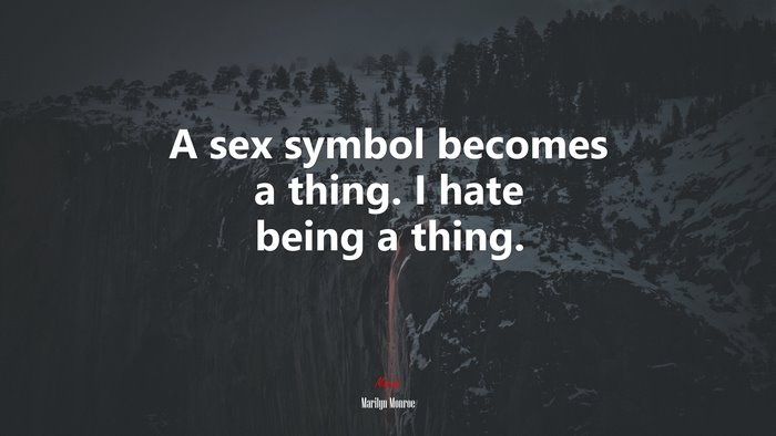 A sex symbol becomes a thing. I hate being a thing. | Marilyn Monroe quote