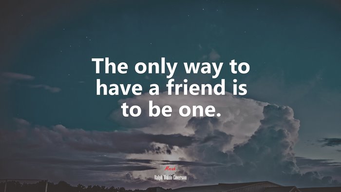 The only way to have a friend is to be one. | Ralph Waldo Emerson quote