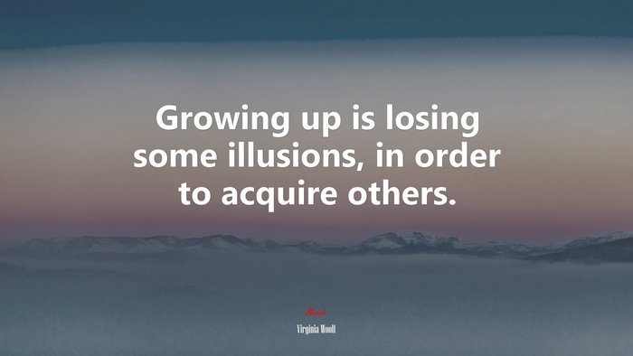 Growing up is losing some illusions, in order to acquire others. | Virginia Woolf quote