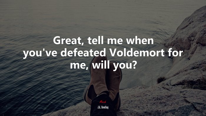 Great, tell me when you’ve defeated Voldemort for me, will you? | J.K. Rowling quote