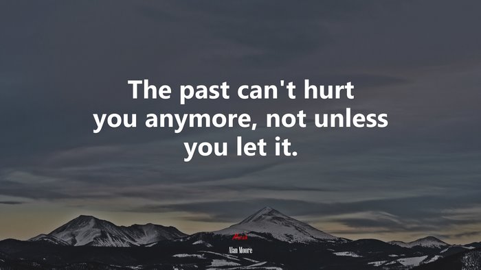 The past can’t hurt you anymore, not unless you let it. | Alan Moore quote