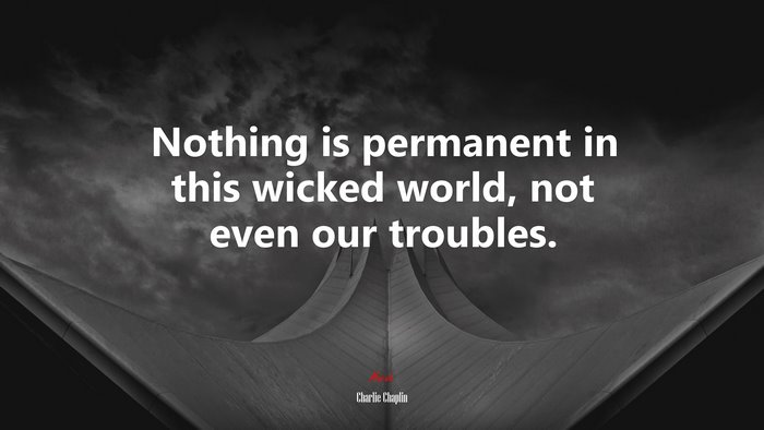 Nothing is permanent in this wicked world, not even our troubles. | Charlie Chaplin quote