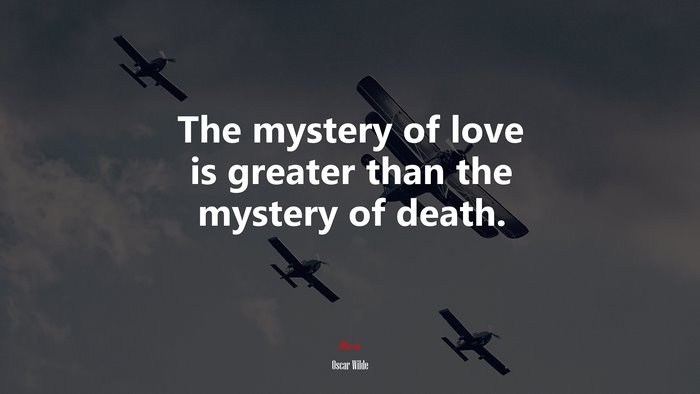 The mystery of love is greater than the mystery of death. | Oscar Wilde quote